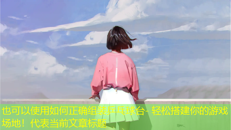 如何正確組裝乒乓球臺- 輕松搭建你的游戲場地！