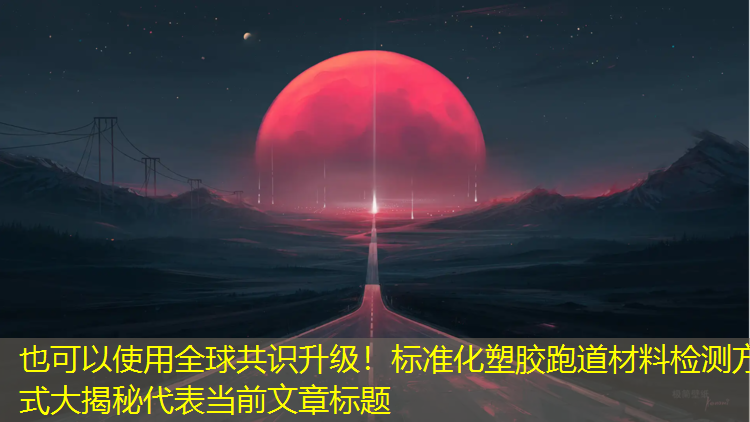 全球共識升級！標(biāo)準(zhǔn)化塑膠跑道材料檢測方式大揭秘